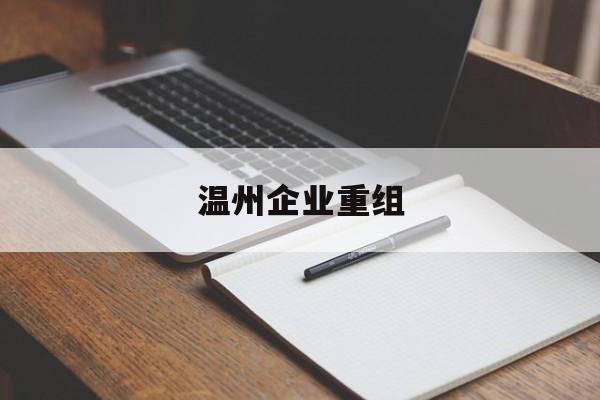锦州市温州企业重组(温州市国有企业重组改革)