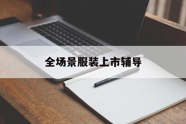 锦州市全场景服装上市辅导(服装怎么样打造场景化)