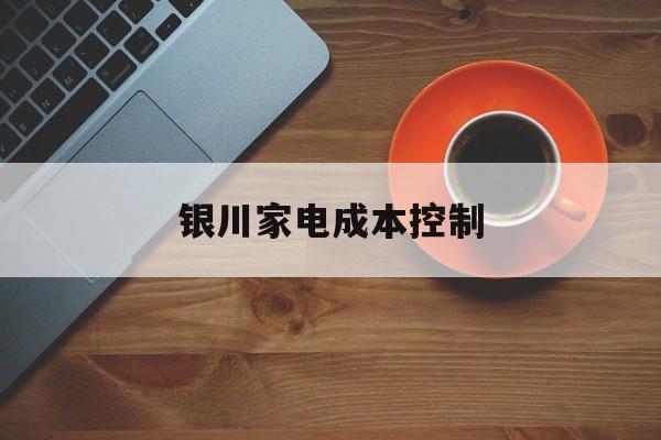 锦州市银川家电成本控制(家电企业成本控制论文)