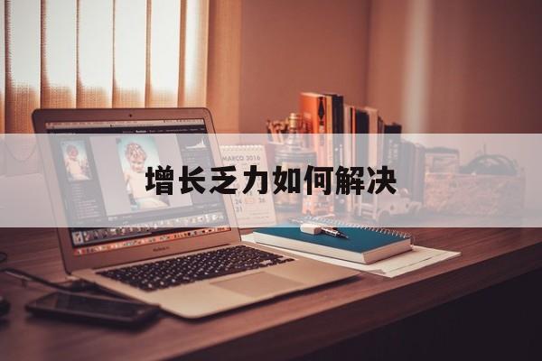 锦州市增长乏力如何解决(增长乏力是下降的意思吗)