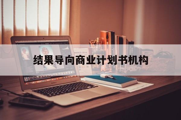 锦州市结果导向商业计划书机构(从商业计划书到上市后管理)
