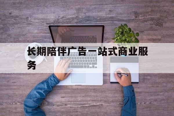 锦州市长期陪伴广告一站式商业服务的简单介绍