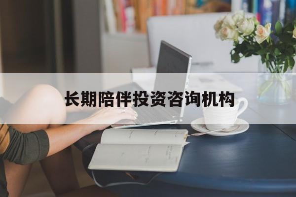 锦州市包含长期陪伴投资咨询机构的词条